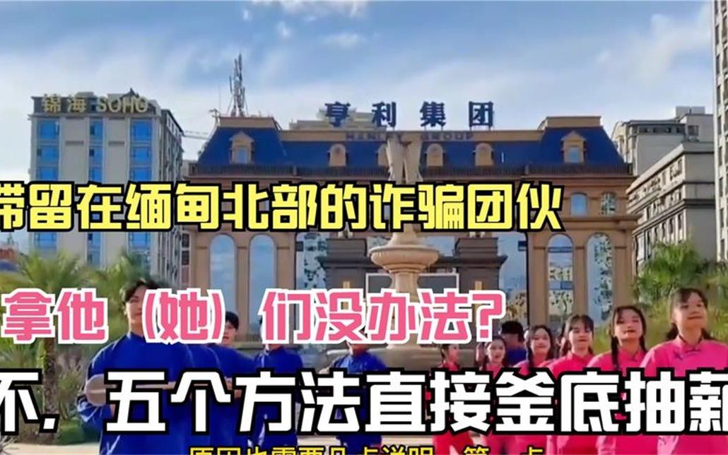 滞留在缅甸北部的诈骗团伙拿他们没办法不五个方法釜底抽薪