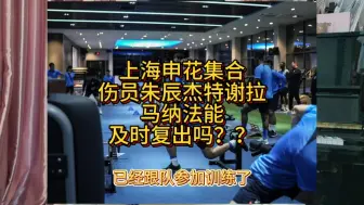 Download Video: 上海申花集合伤员朱辰杰特谢拉马纳法能及时复出吗？