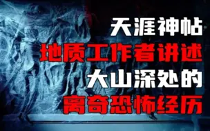 Download Video: 【天涯神帖】地质工作者讲述，大山深处的离奇恐怖经历！