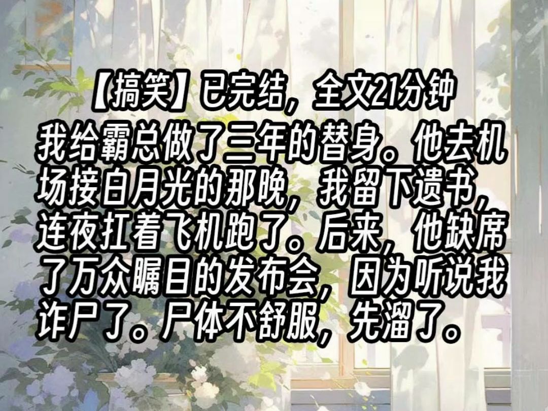 【已更完】我给霸总做了三年的替身.他去机场接白月光的那晚,我留下遗书,连夜扛着飞机跑了.后来,他缺席了万众瞩目的发布会,因为听说我诈尸了....