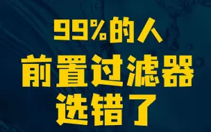 Download Video: 别大意！99%的人，前置过滤器选错了