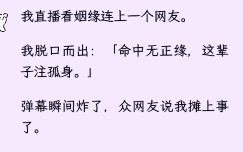 [图]我直播看姻缘连上一个网友。我脱口而出：「命中无正缘，这辈子注孤身。」弹幕瞬间炸了，众网友说我摊上事了。