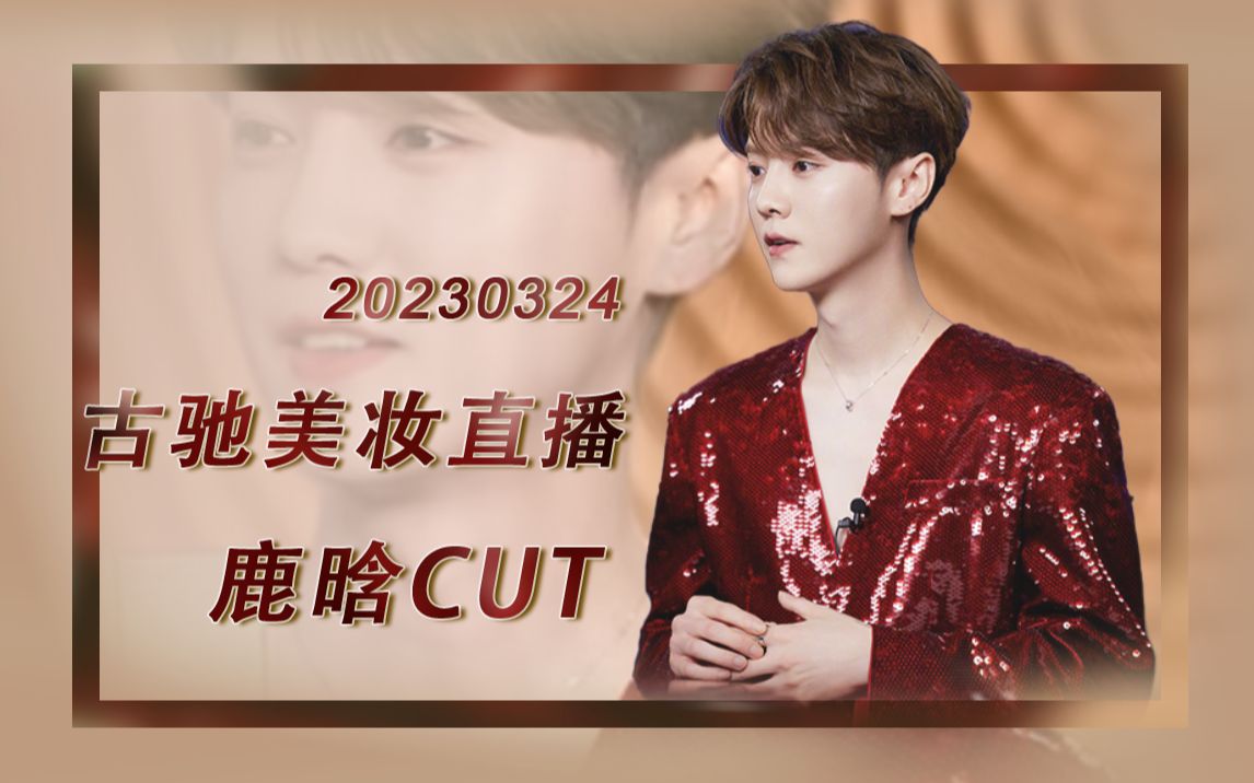 【鹿晗】230324 Gucci美妆直播鹿晗CUT哔哩哔哩bilibili