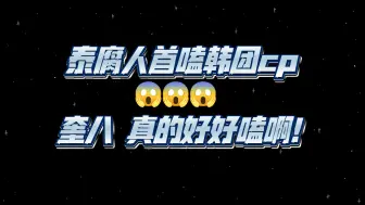 下载视频: 〔奎八reaction〕泰腐妹勇闯韩娱嗑cp，从头“哇”到尾😱