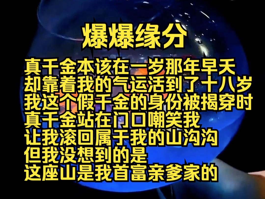 爆爆缘分:真千金本该在一岁那年早夭,却靠着我的气运活到了十八岁, 我这个假千金的身份被揭穿时,真千金站在门口嘲笑我,让我滚回属于我的山沟沟,...