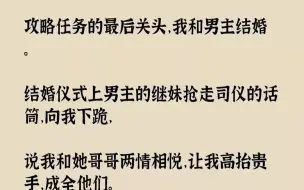 下载视频: 【完结文】攻略任务的最后关头，我和男主结婚。结婚仪式上男主的继妹抢走司仪的话筒，...