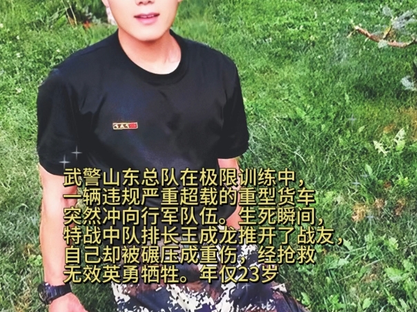 武警山东总队在极限训练中,一辆违规严重超载的重型货车突然冲向行军队伍.生死瞬间,特战中队排长王成龙推开了战友,自己却被碾压成重伤,经抢救无...