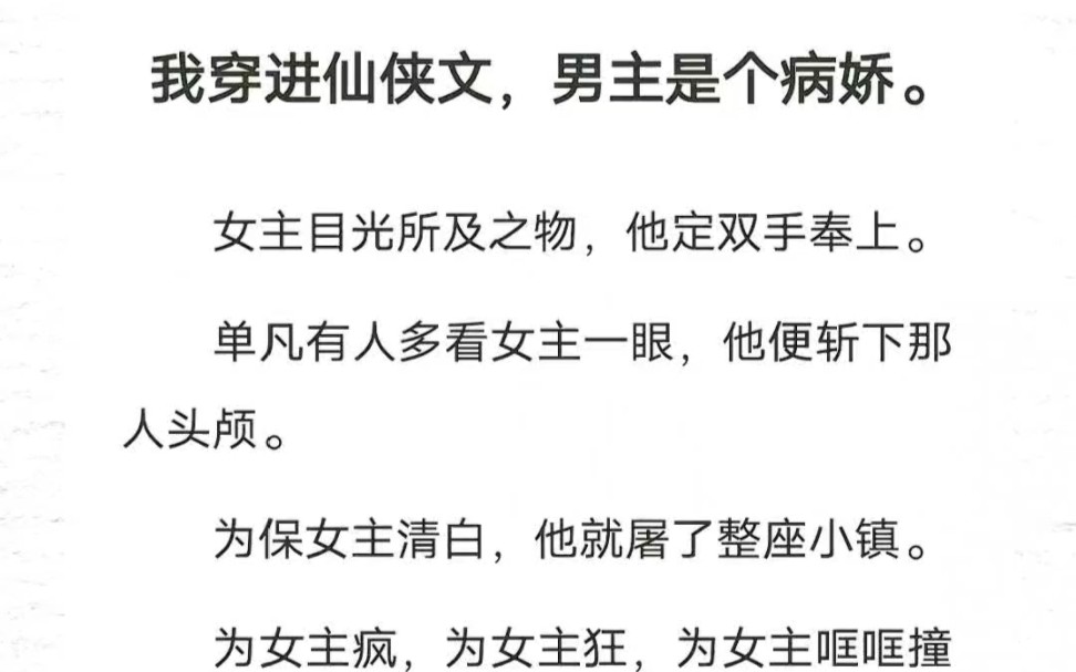 我穿进仙侠文,男主是个病娇.女主目光所及之物,他定双手奉上.单凡有人多看女主一眼,他便斩下那人头颅.为保女主清白,他就屠了整座小镇.哔哩...