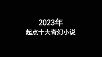 Download Video: 2023起点十大奇幻小说，高分神作，精彩刺激，你看过几本？