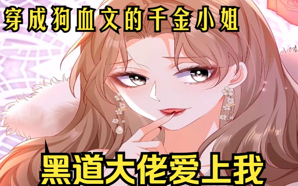 [图]【黑道大佬爱上我】穿成狗血文的千金小姐！最大反派同意跟女孩约会！