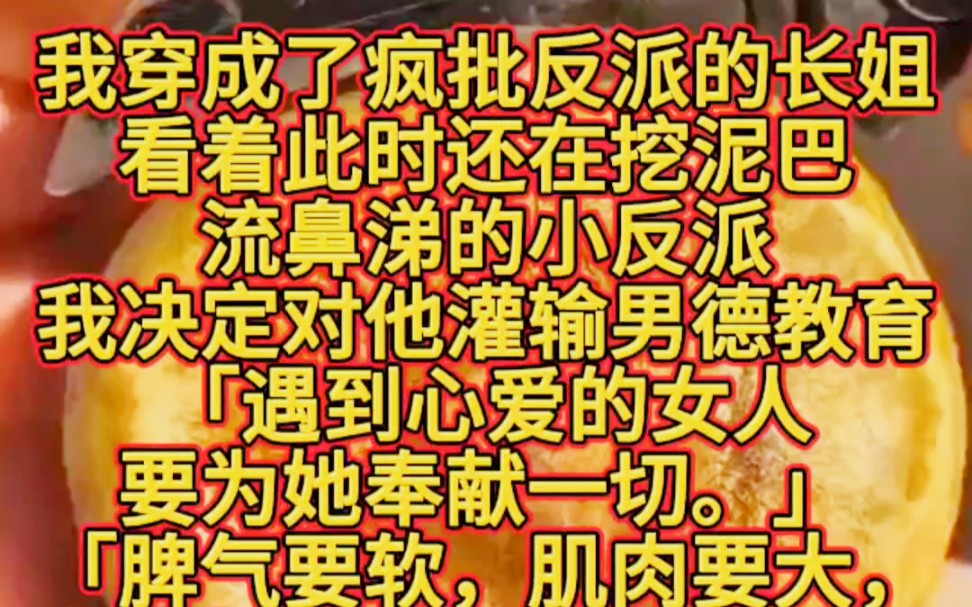 我穿成了疯批反派的长姐.看着此时还在挖泥巴流鼻涕的小反派,我决定对他灌输男德教育.「遇到心爱的女人要为她奉献一切.」「脾气要软,肌肉要大,...