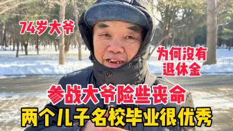 参战大爷险些丧命，74岁为何没退休金，俩儿子名校毕业如何培养的