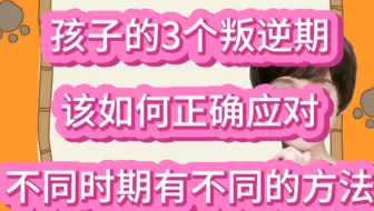 孩子一生有3个叛逆期，父母该如何应对？分享具体方法