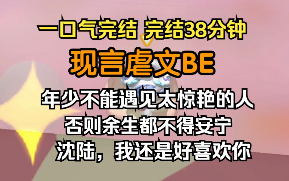 [图]（已完结）现言虐文BE，年少不能遇见太惊艳的人，否则余生都不得安宁，沈陆，我还是好喜欢你。