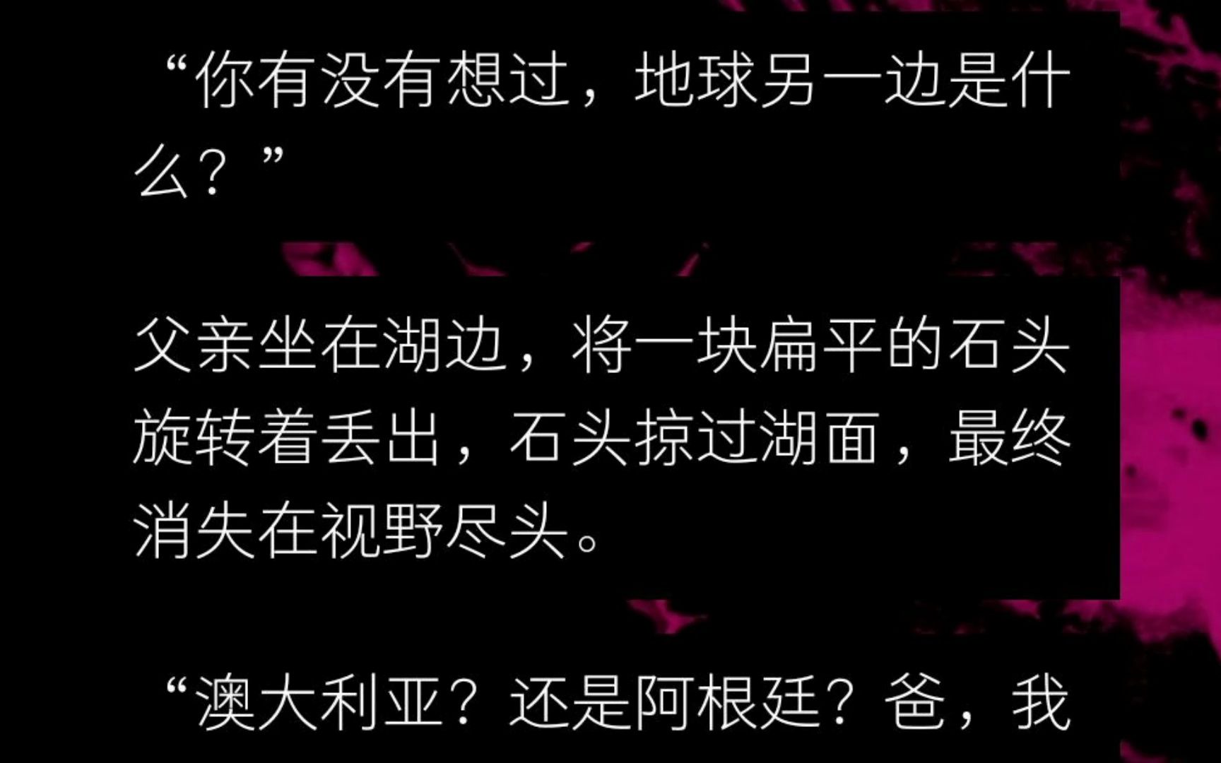 [图]【全】“你有没有想过，地球另一边是什么？”“澳大利亚？还是阿根廷？爸，我地理真不太好。” “都不是，”父亲摇了摇头，“那里其实什么都没有。”