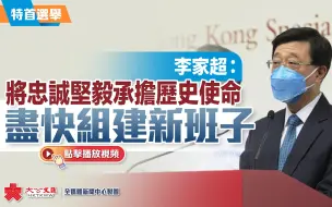 Download Video: 李家超：将忠诚坚毅承担历史使命　尽快组建新班子