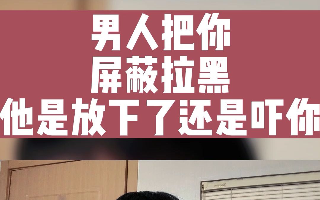 男人把你屏蔽拉黑他是放下了还是吓你哔哩哔哩bilibili