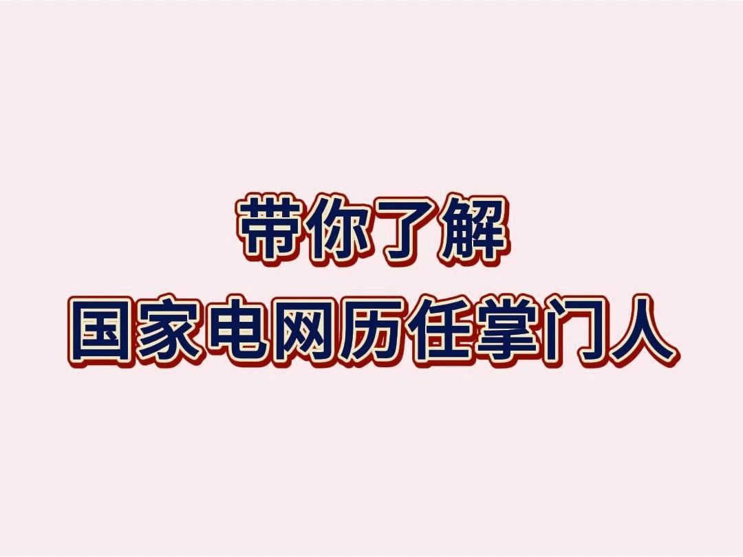 带你了解国家电网历任“掌门人”哔哩哔哩bilibili