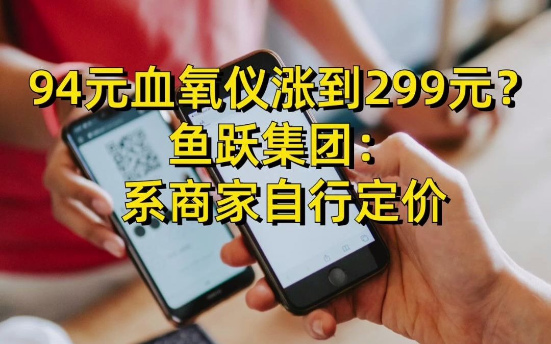 94元血氧仪涨到299元?鱼跃集团:系商家自行定价哔哩哔哩bilibili