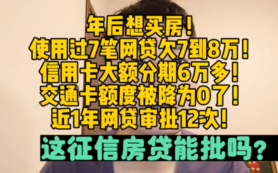 年后想买房,使用过7笔网贷欠7到8万,信用卡大额分期6万多!交通卡额度被降为0了,近1年网贷审批12次!这征信房贷能批吗?哔哩哔哩bilibili