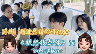 《很想很想你》reaction 14 | 团建去桂林，cp大乱炖