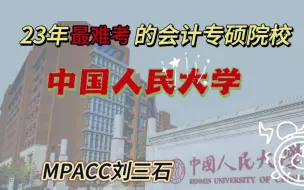 下载视频: 23年会计专硕择校分析以及24预测（2）——中国人民大学,23年难度超过北大的存在