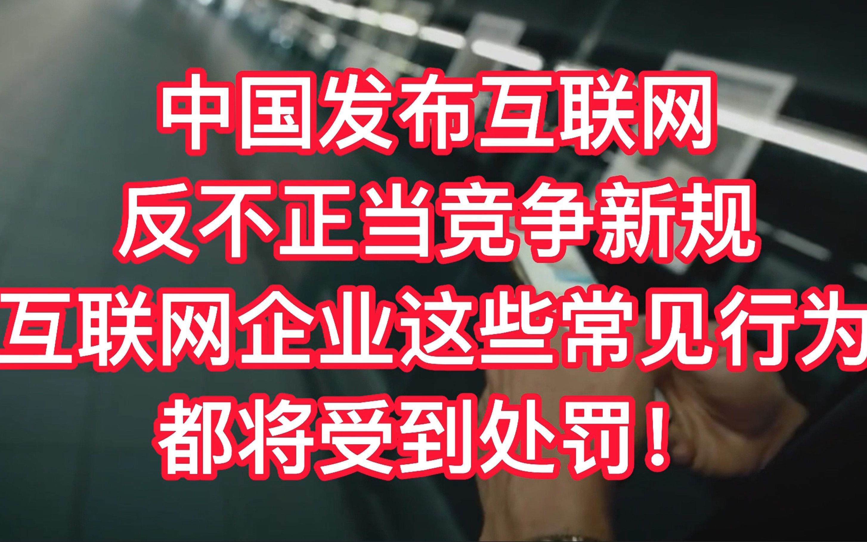 中国发布互联网反不正当竞争新规,互联网企业这些行为都将受到处罚!哔哩哔哩bilibili