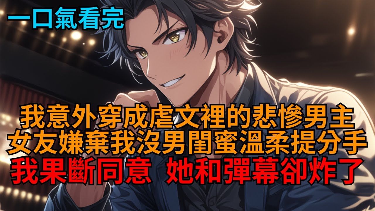 【完结文】我穿成虐文男主。女友嫌我没男闺蜜温柔提分手？我直接点点头，手指着大门：「行，我同意了，你滚吧！」她和弹幕却傻眼了！#小说推荐#一口气看完