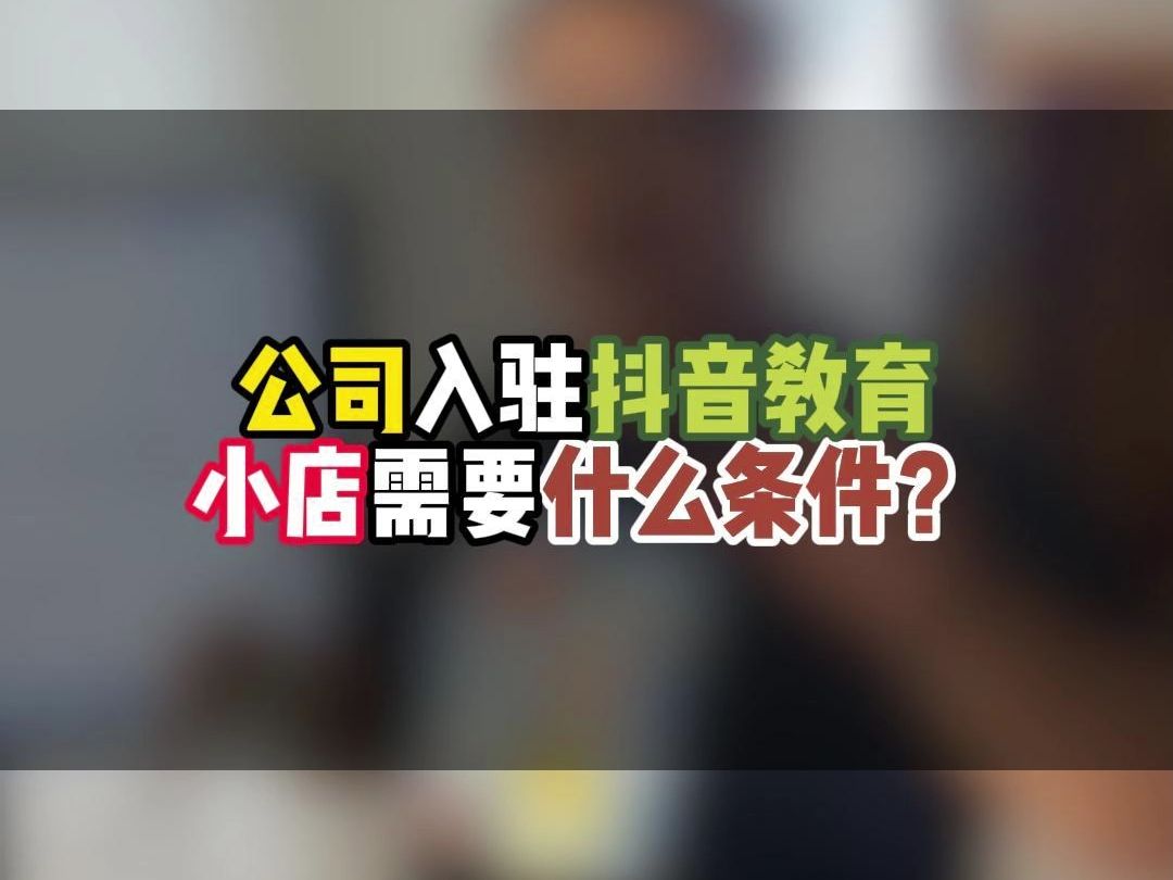 公司入驻抖音教育小店需要什么资质?开通抖店常见问题汇总!哔哩哔哩bilibili