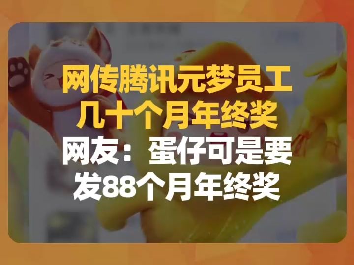 网传腾讯元梦员工几十个月年终奖,网友:蛋仔可是要发88个月年终奖哔哩哔哩bilibili