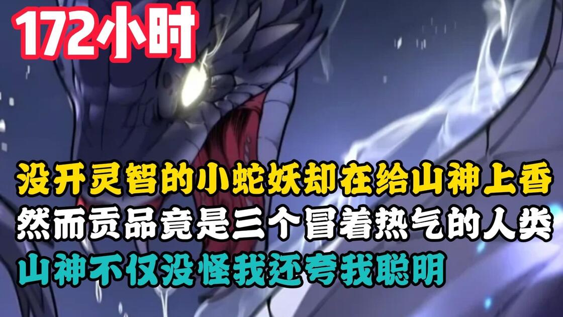【172小时玄幻爽文】没开灵智的小蛇妖却在给山神上香,然而贡品竟是三个冒着热气的人类,山神不仅没怪我还夸我聪明~一口气看完_哔哩哔哩_bilibili