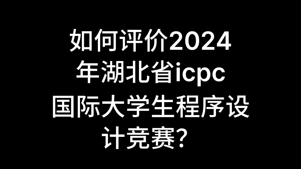 今日话题:如何评价2024年湖北省icpc国际大学生程序设计竞赛?哔哩哔哩bilibili