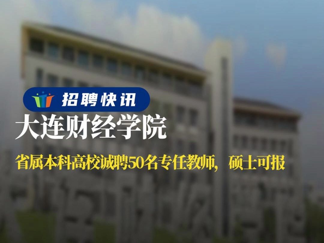 省属本科高校诚聘50名专任教师,硕士可报丨大连财经学院丨招聘资讯丨高校人才网哔哩哔哩bilibili