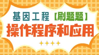 Download Video: 【选必三】基因工程操作程序和应用（二）【刷题题】