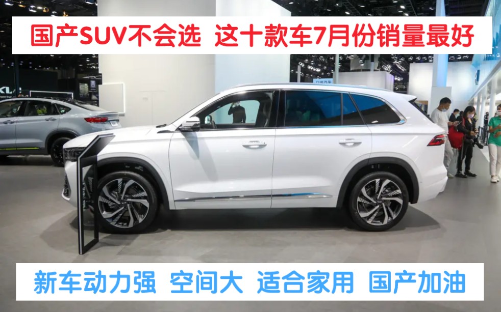 国产SUV不会选,这十款车7月份销量最高,动力强空间大,很适合家用!哔哩哔哩bilibili