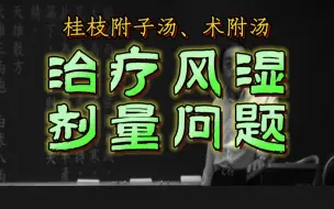 下载视频: 治疗风湿的剂量问题（桂枝附子汤、术附汤）