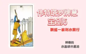 Download Video: 塔罗教程 宝剑6 飘摇一家划水前行 婵羲的伟特塔罗牌讲解 塔罗牌意 占卜教学新手友好 塔罗占卜