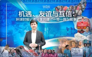 下载视频: 机遇、友谊与互信：环球时报记者分享共建“一带一路”故事