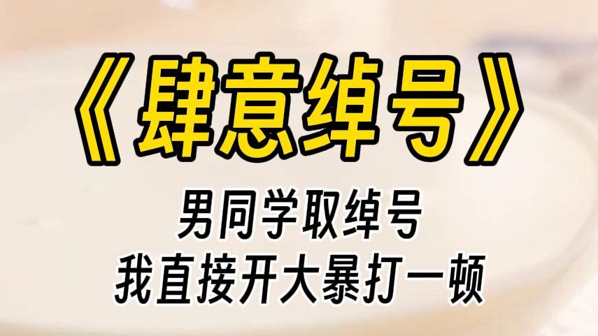 [图]【肆意绰号】班上的男生总喜欢给女生起绰号。什么猩猩、黑妞、龅牙妹，应有尽有。我同桌只是名字里带了个史，就被他们从开学取笑到现在。