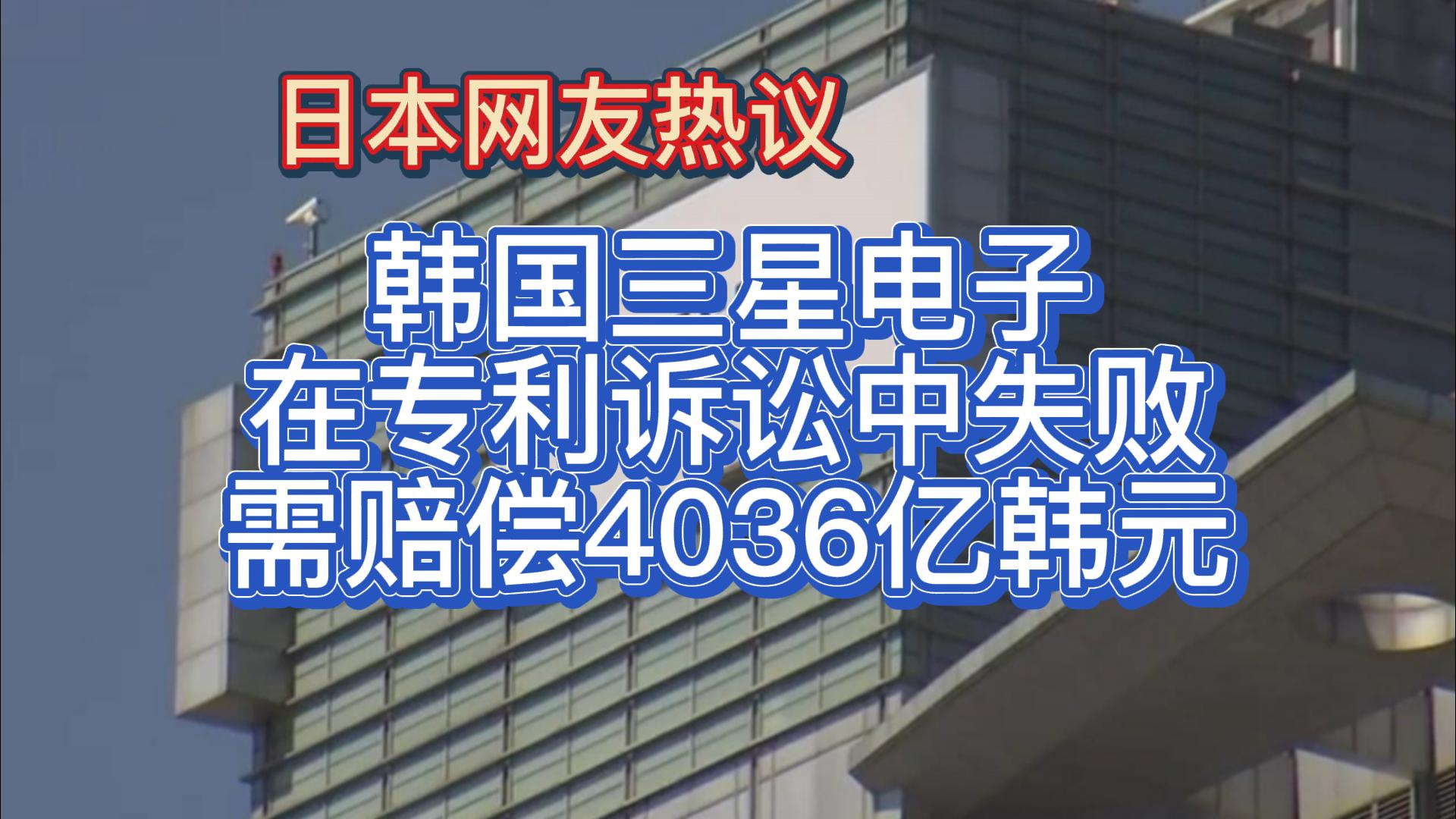 日本网友热议:韩国三星电子在专利诉讼中败诉,需赔偿4036亿韩元哔哩哔哩bilibili