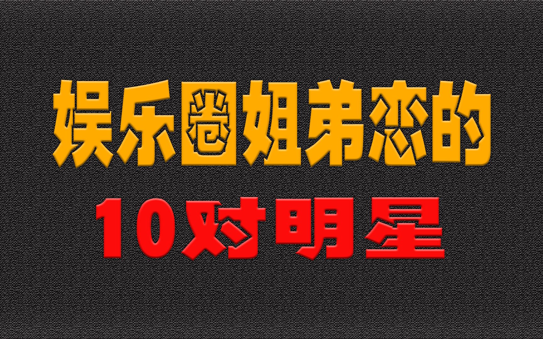 娱乐圈姐弟恋的10对明星,姐弟恋就那么香吗,抱金山还是抱金砖啊哔哩哔哩bilibili