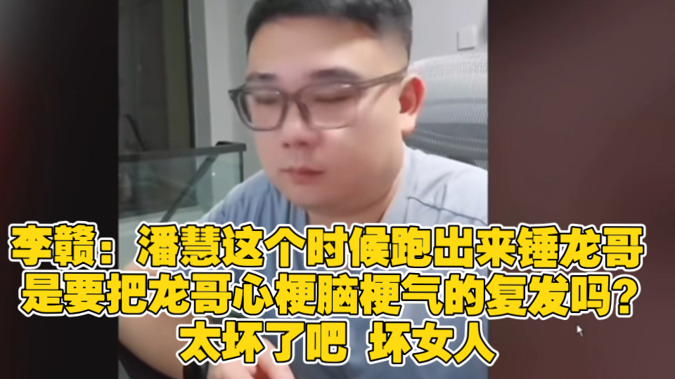 李赣:潘慧这个时候跑出来锤龙哥 是要把龙哥心梗脑梗气的复发吗?太坏了吧 坏女人哔哩哔哩bilibili