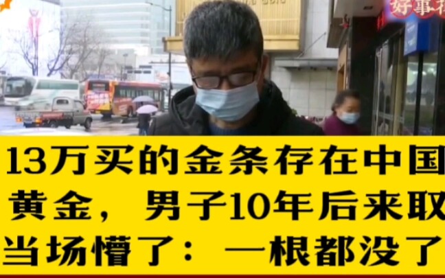 [图]13万买的金条存在中国黄金，男子10年后来取当场懵了：一根都没了