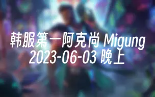 Download Video: [录播] 韩服第一阿克尚 Migung 2023-06-03 21:37:11