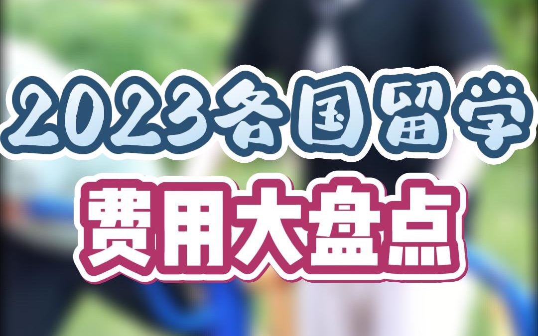 2023各国留学费用大盘点,各个主流留学目的地费用都涨到了多少?哔哩哔哩bilibili