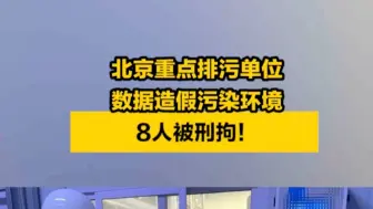 下载视频: 北京重点排污单位数据造假污染环境，8人被刑拘！