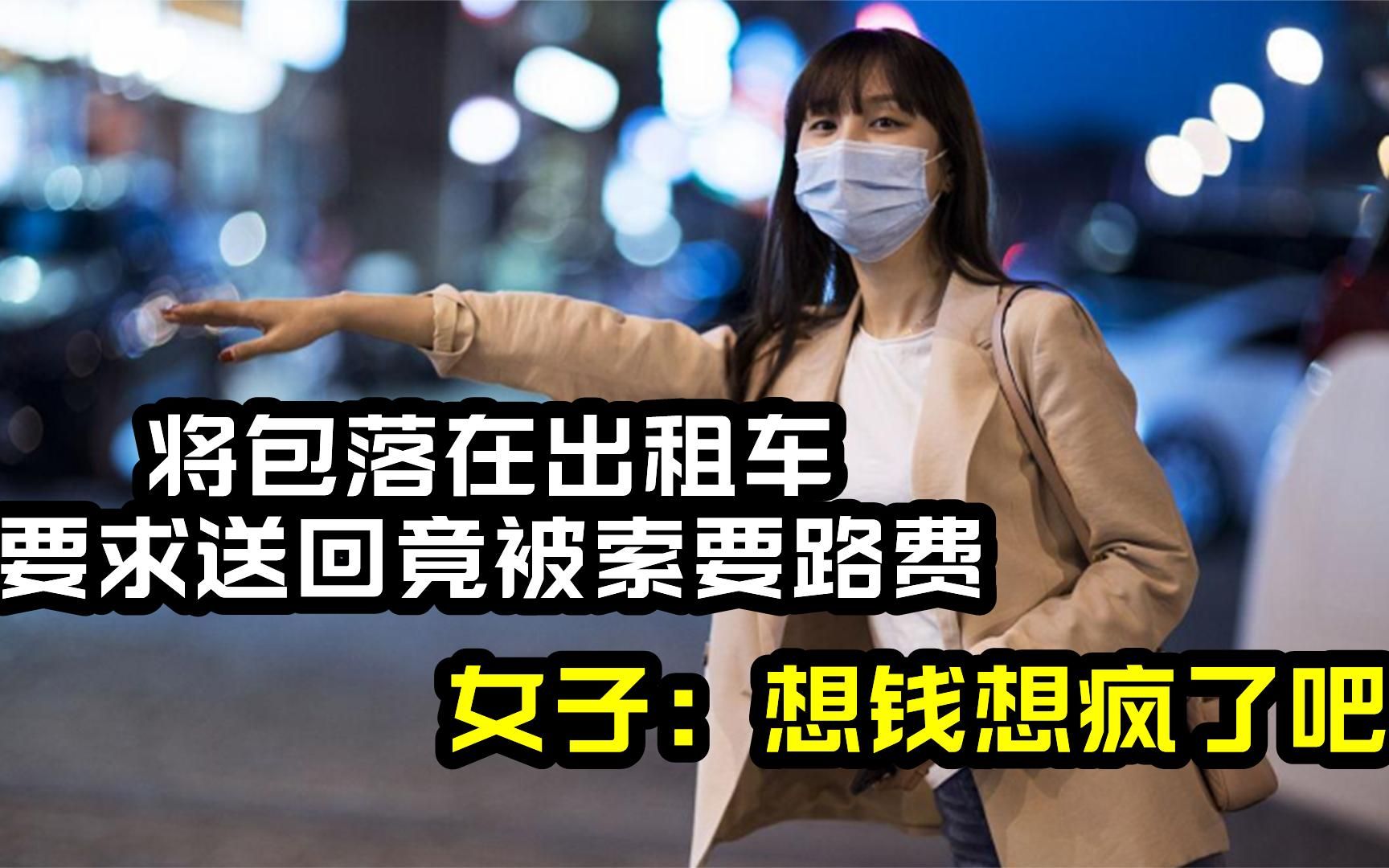 将包落在出租车,要求送回竟被索要路费,女子:想钱想疯了吧