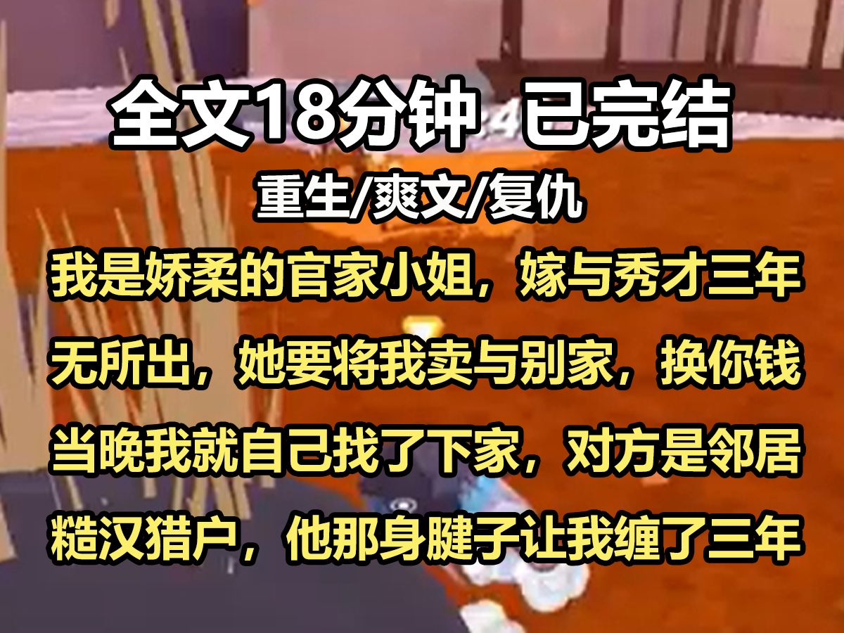 【全文已完结】我是娇柔的官家小姐,嫁与秀才三年无所出,她要将我卖与别家,换你钱当晚我就自己找了下家,对方是邻居糙汉猎户,他那身腱子让我缠了...