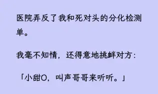 【双男主】医院弄反了我和死对头的分化检测染。 我毫不知情，还得意地挑衅对方：“小甜O，叫声哥哥来听听。”结果当场分化，直接倒在死对头怀里...