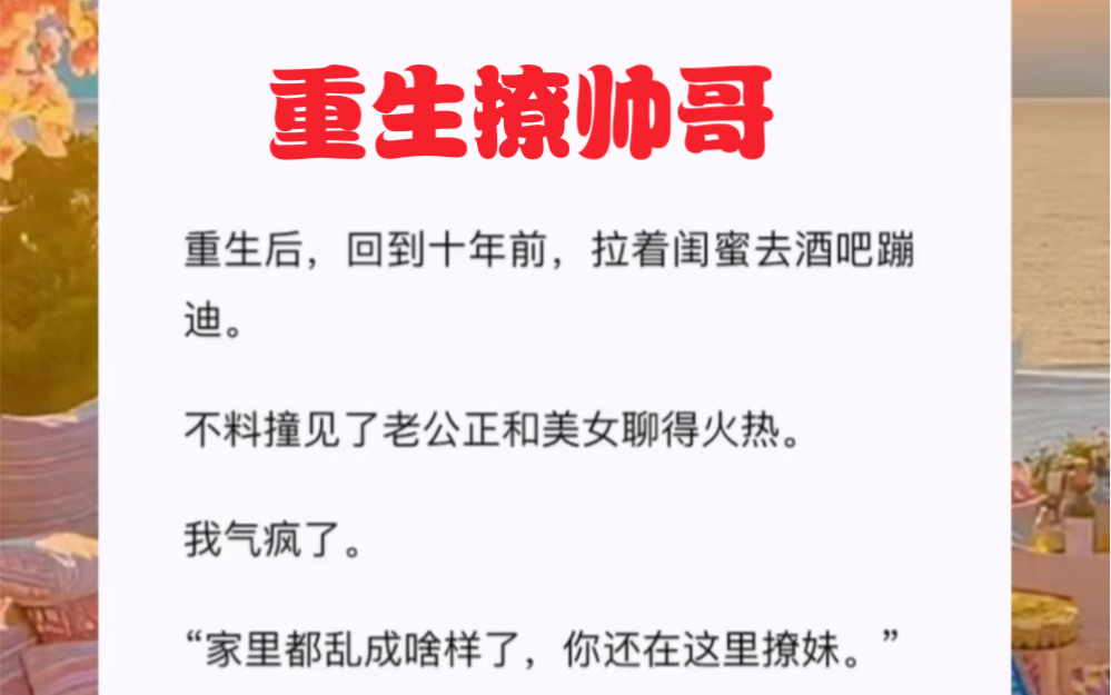 重生后,回到十年前,拉着闺蜜去酒吧蹦迪.不料撞见了老公正和美女聊得火热.我气疯了.短篇小说《重生撩帅哥》哔哩哔哩bilibili